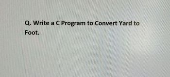 Answered Q Write A C Program To Convert Yard To Foot Bartleby