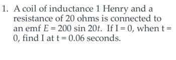 Answered 1 A Coil Of Inductance 1 Henry And A Resistance Of 20 Ohms