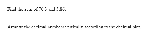 Find the sum of 76.3 and 5.86
Arrange the decimal numbers vertically according to the decimal pint
