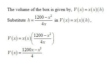 The volume of the box is given by, V(x)=x(x)(h)
1200-12
Substitute h
in V(x) x(x)(h)
4x
1200-x2
V(x)x(x
4x
1200x-x
V (x)
4
