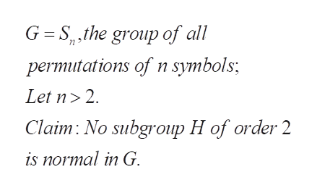 G Spthe group of all
permutations of n symbols;
Let n> 2
Claim: No subgroup H of order 2
is normal in G.

