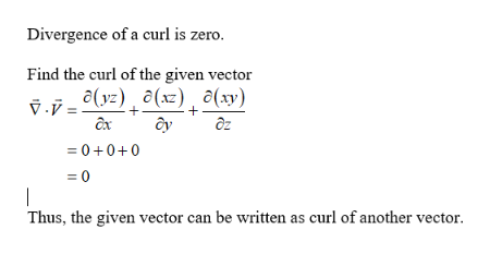 Divergence of a curl is zero.
Find the curl of the given vector
v.v - °(yz) ¸ ©(xz) ¸ ô(xy)
ôx
Oz
= 0+0+0
|
Thus, the given vector can be written as curl of another vector.
