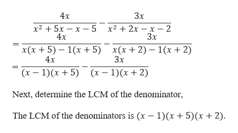 Зx
4x
х2 + 5х — х —5
4x
х2 + 2х — х — 2
Зx
x(x+5) – 1(x + 5)
4х
x(x+2) – 1(x+2)
Зx
(x – 1)(x + 5)
(x – 1)(x+ 2)
Next, determine the LCM of the denominator,
The LCM of the denominators is (x – 1)(x + 5)(x+2).
