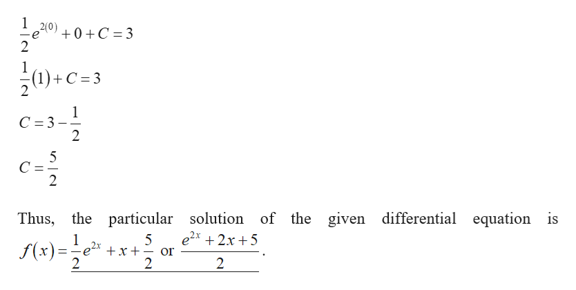 e2(0)
+0+C = 3
ļ0»c-3
-(1)+C =3
2
C = 3
C ==
2
Thus, the particular solution of the given differential equation is
e2x +2x +5
5
or
S(+)="***
f(x)=;
ex +x+ -
2
