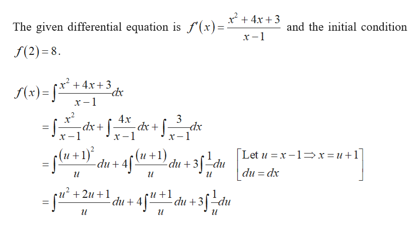 The given differential equation is f'(x)=* + 4.x +3
х-1
and the initial condition
f(2) =8.
x² +4x+ 3
dx
f(x) =
х—1
x²
-dx+|
х-1
3
- dx + |-
X – 1
dx
х —1
- flu)
(+1)'
-du + 4|
Let u = x -1=x=u+1
(и +1)
du + 3[-du
du = dx
и
и
+ 2u +1
4["+! du +3[-du
-du + 4
%3D
и
и
и
