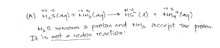 3 tL
+2 -2
-3 +1
+-2
(A) H2s(a) kHa Caq)- Hs U) +NHla)
H2 S emoves a proloy and Nilz accept 1he proton.
It is not a redox reaction
