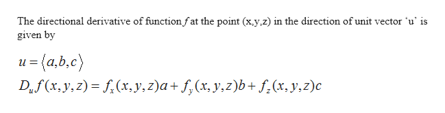 The directional derivative of function fat the point (x.y.z) in the direction of unit vector 'u' is
given by
3(a,b,c)
Df (x,y, z) = f,(x,y, z)a+ f,(x, y,z)b+ f¿(x, y,z)c
