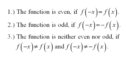 The function is even, if f(-x)=f(x).
1.)
2.) The function is odd, if f(-x)=-f(x).
3.) The function is neither even nor odd, if
f(-x)=f(x) and f(-x)*-f(x).
