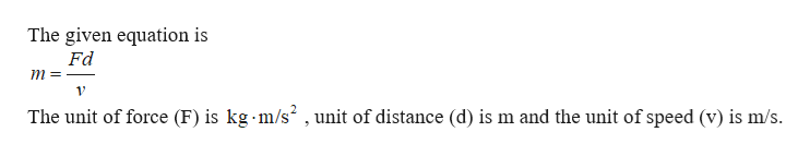 The given equation is
Fd
m
_
13
The unit of force (F) is kg m/s , unit of distance (d) is m and the unit of speed (v) is m/s.
