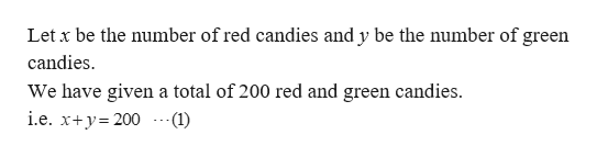 Let x be the number of red candies and y be the number of green
candies
We have given a total of 200 red and green candies.
i.e. x+y 200 --(1)
