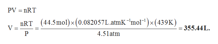 PV = nRT
nRT (44.5mol)x(0.082057L.atmK¯"mol)×(439K)
×(0.0
V=
= 355.44L.
4.51atm
