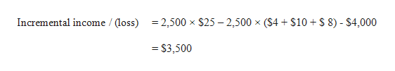 Incremental income / (loss)2500 x $25 2,500 x (S4 $10
$ 8) - $4,000
X
S3,500
