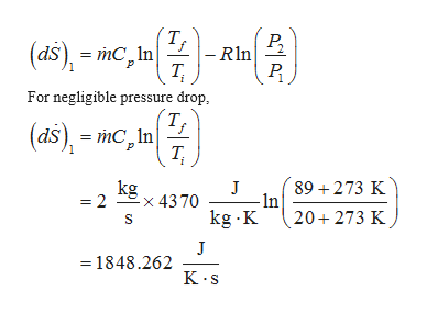 (T;
|- Rln
P,
(as), - тс, im
mC, In
For negligible pressure drop,
т,
(ds), = mC,In|
kg
89 + 273 K
In
20+ 273 K
-× 4370
= 2
kg K
= 1848.262
K.s
||
