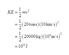 1
KE =
mv
2
=(20tons) (10km/s)
) (10 m/s)
(20000 kg
=1012
