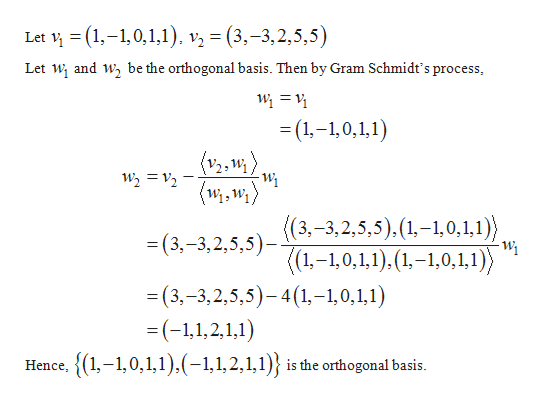 Let (1-1,0,1,1
v= (3,-3,2,5,5)
be the orthogonal basis. Then by Gram Schmidt's process
Let Wi and W
(1,-1,0,1,1)
-Wi
(Mi.Wa
((3,-3,2,5,5).(1.-1,0,1,1)
(1-1,0,1,1),(1-1,0,1,1)
(3,-3,2,5,5)
-(3,-3,2,5,5)-4(1-1,0,1,1)
= (-1,1,2,1,1)
Hence,1,-1,0,1,1),(-1,1,2,1,1)} is the orthogonal basis.
