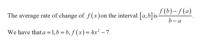 S) - Г(а)
The average rate of change of f(x) on the interval [a,b]is-
b-а
We have that a 1,b
b, f(x)= 4.x2 -7
