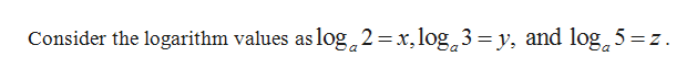 Consider the logarithm values as log,2=x,log,3 = y, and log, 5 = z.
