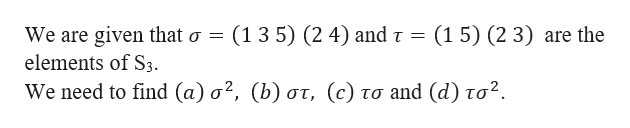 (135) (2 4) and
τ- (15 ) (23 ) are the
We are given that σ
elements of S3.
Weneed to find (a ) σ?, (b) στ, (c) το and (d) τσ .
