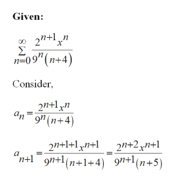 Given:
2n+1,n
Σ
n=09" (n+4)
Consider,
2n+1 xn
An
9" (n+4)
2n+1+lyn+l _ 2n+2,n+1
"n+1 9n+1(n+1+4) 9"+l(n+5)
