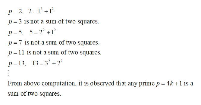 p 2, 2 121
p 3 is not a sum of two squares.
p 5, 5 22 +12
p 7 is not a sum of two squares
p 11 is not a sum of two squares
p = 13, 13=32 +22
From above computation, it is observed that any prime p = 4k +1 is a
sum of two squares
