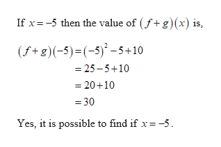 If x=-5 then the value of (f+g)(x) is,
(f+g)(-5)=(-5)*-5+10
= 25 – 5+10
= 20+10
= 30
Yes, it is possible to find if x = -5.

