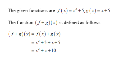 The given functions are f(x) =x² +5,g(x)=x+5
The function (f+g)(x) is defined as follows.
(f+g)(x)= f(x)+g(x)
=x +5 +x+5
=x +x+10
