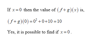 If x=0 then the value of (f+ g)(x) is,
(f+g)(0) = 0² +0+10 =10
Yes, it is possible to find if x=0.

