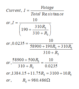 Votage
Current, I
Total Re sis tan ce
10
or,I
310 R
190
310 R
10
or,0.0235
58900
190R 310 R
310R3
58900 500 R
10
or
310 R3
0.0235
or,1384.15 11.75R, = 3100 +10 R
R3 980.486
or
