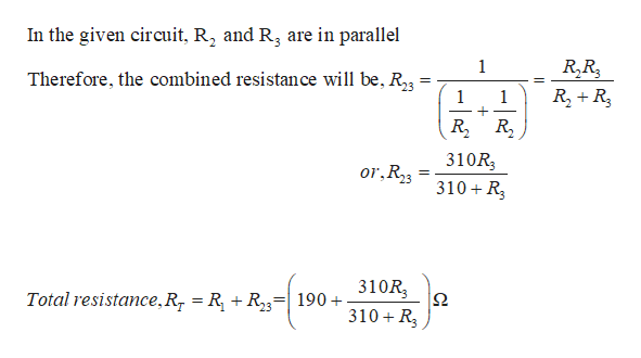 In the given circuit, R, and R3 are in parallel
R.R
1
Therefore, the combined resistance will be, R2g
R2+R
1
1
R R
310R3
310 R
or.R,3
310R
190
Total resistance,Rr = R\ + R23*
310 R
