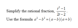 2-1
Simplify the rational fraction,
2t-2
Use the formula a2-b2 =(a-b)(a+b
