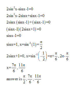 2sin'x-sinx-1=0
2sin'x-2sinx+sinx-1=0
2sinx (sinx-1)+(sinx-1)=0
(sinx-1)(2sinx+1)=0
sinx-1=0
sinx=1, x=sin" (1)=-
-1
2sinx+1=0, x=sin
=n+
2л-
2
7л 11л
п 7л 11т
answer is
2 6
