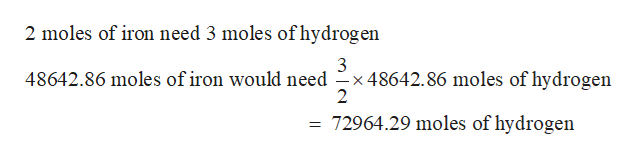 2 moles of iron need 3 moles of hydrogen
3
48642.86 moles of iron would need -x 48642.86 moles of hydrogen
2
= 72964.29 moles of hydrogen
