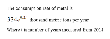 The consumption rate of metal is
334e02
thousand metric tons per year
Where t is number of years measured from 2014
