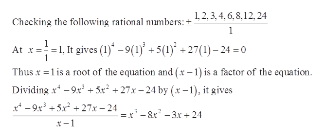 1,2,3, 4,6,8,12, 24
Checking the following rational numbers:±
1
1
At x =-
1
-1, It gives (1)-9(1) + 5(1)* +27(1)-24=0
Thus x 1 is a root of the equation and (x -1) is a factor of the equation
Dividing x9x 5x2 27-24 by (x -1), it gives
x49x35x2+27x -24
=x -8x2 -3x +24
