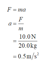 F ma
F
а-
т
10.0N
20.0kg
=0.5m/s
