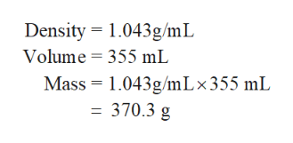 Density 1.043g/mL
Volume 355 mL
Mass 1043g/mLx355 mL
370.3 g
