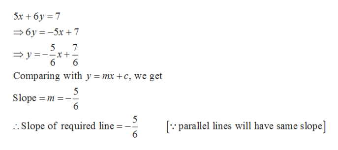 5x 6y 7
6y-5x7
5
7
6
6
Comparing with y = mx +c, we get
5
Slope m
6
5
:.Slope of required line
parallel lines will have same slope]
