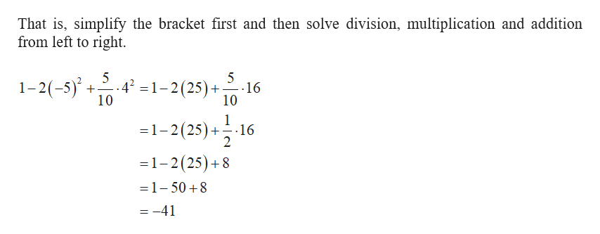 That is, simplify the bracket first and then solve division, multiplication and addition
from left to right
.42 1-2(25)
1-2(-5)
16
10
10
1
1-2(25)
16
2
=1-2 (25)+8
1-50 8
=-41
