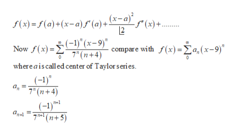 (x-a)
- fª (x)+.
f(x) = f (a)+(x-a)F" (a)+!
12
Now f(x) =(-1)" (x- 9)"
7" (n+4)
whereais called center of Taylor series.
- compare with f(x)= Ea, (x-9)"
(-1)"
an
7" (n+ 4)
(-1)*1
(n+5)
an+ =

