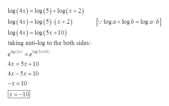 log (4x) log (5)+log (x +2)
log a log blog a b]
log (4x) log (5)-(x +2)
log (4x) log (5x +10)
taking anti-log to the both sides:
e log (4x)
log(5x+10)
= e
4x 5x10
4x-5x 10
-x 10
x =-10
