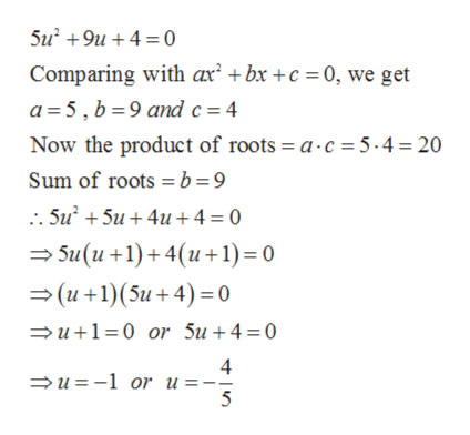 5u 9u4 0
Comparing with ax bx +c 0, we get
a 5, b 9 and c 4
Now the product of roots = a c = 5.4 20
Sum of roots b =9
. Su 5u4u 4 = 0
Su(u+1)+ 4(u+1)= 0
(u+1)(5u+4) 0
u10 or 5u +4 = 0
4
u-1 or u =
5
