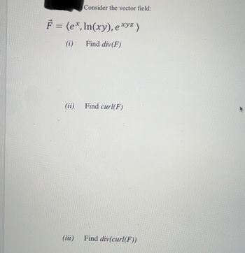 Consider the vector field:
F = (ex, In(xy), e xyz)
(i) Find div(F)
(ii) Find curl(F)
(iii)
Find div(curl(F))