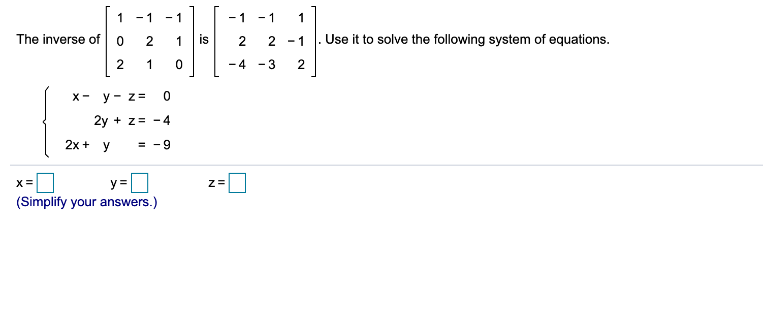 - 1
- 1
- 1
- 1
The inverse of
is
2
2 - 1
Use it to solve the following system of equations.
2
- 4
- 3
х-
y - z=
2y + z= - 4
2х + у
= - 9
y =D
(Simplify your answers.)
