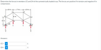 Determine the forces in members CG and GH of the symmetrically loaded truss. The forces are positive if in tension and negative if in
compression.
-6 m-
7 m
-6 m
B
6 m
E
6 m
H
G
30°
A.
L.
Answers:
CG =
i
GH = i
L
