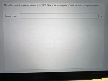 The boiling point of an aqueous solution is 101.69 °C. What is the freezing point? Consult the table of colligative constants.
freezing point:
MacBook Pro
°C