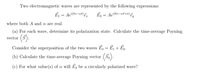 Two electromagnetic waves are represented by the following expressions:
E = Ae(k=-wt) En
Ē2 = Ae"(kz-wt+a),
where both A and a are real.
(a) For each wave, determine its polarization state. Calculate the time-average Poyning
(s).
vector
Consider the superposition of the two waves E3 = E1 + E2.
(b) Calculate the time-average Poyning vector
(5.).
(c) For what value(s) of a will E, be a circularly polarized wave?
