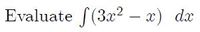 Evaluate f(3x2 – x) dx
|
