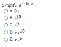 Simplify. e 9 In x –
O A. 9x
O B. x10
O C. 9
O D. x
E. xe
C.
e10
