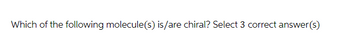 Which of the following molecule(s) is/are chiral? Select 3 correct answer(s)