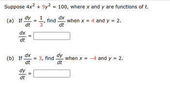 Suppose 4x² +9y² = 100, where x and y are functions of t.
dy 1
dt 3
(a) If
dx
dt
(b) If
=
||
dy
dt
dx
dt
=
||
=
find dx when x = 4 and y
dt
= 3, find
dy
dt
= 2.
when x = -4 and y = 2.